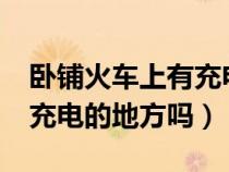 卧铺火车上有充电的地方吗?（卧铺火车上有充电的地方吗）