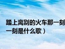 踏上离别的火车那一刻止不住流泪（在你踏上离别的火车那一刻是什么歌）