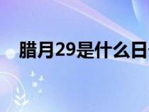 腊月29是什么日子（腊月29是几月几日）