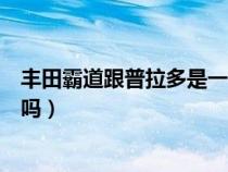 丰田霸道跟普拉多是一个车吗（丰田霸道和普拉多是同一款吗）