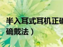 半入耳式耳机正确戴法视频（半入耳式耳机正确戴法）