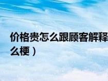 价格贵怎么跟顾客解释话术（网络用语宗介喜欢赚差价是什么梗）