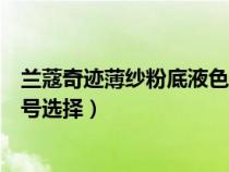 兰蔻奇迹薄纱粉底液色号选择多少（兰蔻奇迹薄纱粉底液色号选择）