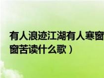 有人浪迹江湖有人寒窗苦读是哪首歌（有人浪迹江湖有人寒窗苦读什么歌）