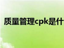 质量管理cpk是什么意思（cpk是什么意思）