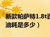 新款帕萨特1.8t百公里油耗多少（帕萨特1.8t油耗是多少）