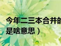 今年二三本合并的省份（今年高考二三本合并是啥意思）