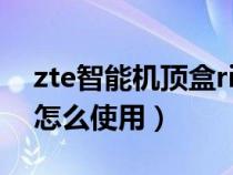 zte智能机顶盒richmedia box（zte机顶盒怎么使用）