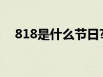 818是什么节日?人力（818是什么节日）