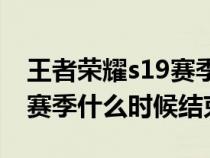 王者荣耀s19赛季是什么时候（王者荣耀S19赛季什么时候结束）