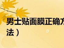 男士贴面膜正确方法视频（男士贴面膜正确方法）