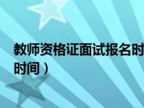 教师资格证面试报名时间过了怎么办（教师资格证面试报名时间）