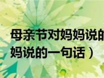 母亲节对妈妈说的一句话三年级（母亲节对妈妈说的一句话）