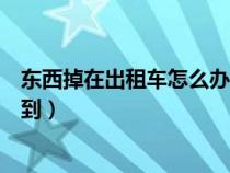 东西掉在出租车怎么办（东西掉出租车上打什么电话可以找到）