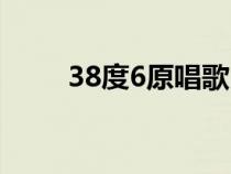 38度6原唱歌曲歌词（38度6原唱）