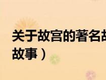 关于故宫的著名故事100字（关于故宫的著名故事）