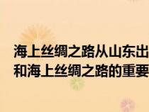 海上丝绸之路从山东出发可以到达哪两个国家（山东是什么和海上丝绸之路的重要结合点）