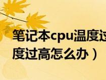 笔记本cpu温度过高怎么解决（笔记本cpu温度过高怎么办）