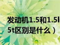 发动机1.5和1.5l的区别（汽车发动机1.5和1.5t区别是什么）