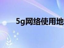 5g网络使用地区（5g网络试用城市）