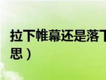 拉下帷幕还是落下帷幕的意思（落下帷幕的意思）