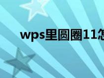 wps里圆圈11怎么打（圆圈11怎么打）