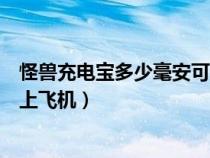 怪兽充电宝多少毫安可以带上飞机（充电宝多少毫安可以带上飞机）