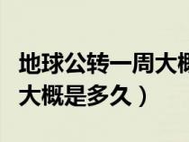 地球公转一周大概是多长时间（地球公转一周大概是多久）