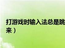 打游戏时输入法总是跳出来（打游戏的时候输入法一直跳出来）