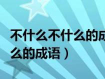 不什么不什么的成语六年级上册（不什么不什么的成语）