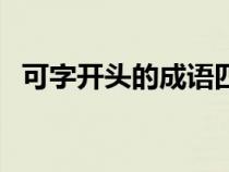 可字开头的成语四个字（可字开头的成语）