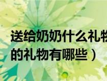 送给奶奶什么礼物比较好实用（适合送给奶奶的礼物有哪些）