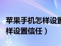 苹果手机怎样设置信任一个软件（苹果手机怎样设置信任）