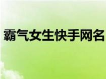 霸气女生快手网名（比较霸气的女生快手名）