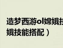 造梦西游ol嫦娥技能搭配顺序（造梦西游ol嫦娥技能搭配）