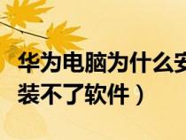 华为电脑为什么安装不了软件（电脑为什么安装不了软件）