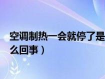 空调制热一会就停了是怎么一回事（空调制热一会就停了怎么回事）