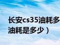 长安cs35油耗多少钱一公里正常（长安cs35油耗是多少）