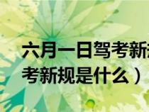 六月一日驾考新规什么时候实施（6月1号驾考新规是什么）