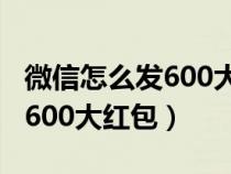 微信怎么发600大红包给一个人（微信怎么发600大红包）