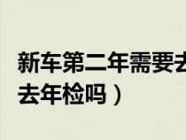 新车第二年需要去检车吗（新车第二年要开车去年检吗）