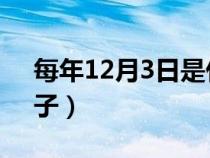 每年12月3日是什么日子（2月3日是什么日子）