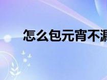 怎么包元宵不漏汤（怎么包元宵不漏）