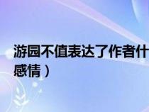 游园不值表达了作者什么感情（游园不值表达了诗人怎样的感情）