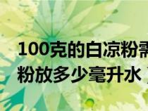 100克的白凉粉需要加多少升水（100克白凉粉放多少毫升水）