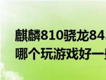 麒麟810骁龙845对比（麒麟810和骁龙845哪个玩游戏好一些）