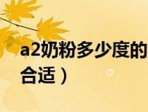 a2奶粉多少度的水冲泡（a2奶粉多少度水冲合适）