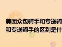 美团众包骑手和专送骑手的区别是什么意思（美团众包骑手和专送骑手的区别是什么）