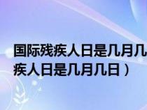 国际残疾人日是几月几日爱耳日爱眼日和爱牙日呢（国际残疾人日是几月几日）