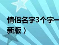 情侣名字3个字一对简洁（情侣名字三个字最新版）